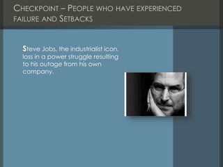 CHECKPOINT – PEOPLE WHO HAVE EXPERIENCED
FAILURE AND SETBACKS
Steve Jobs, the industrialist icon,
loss in a power struggle resulting
to his outage from his own
company.
 