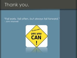Thank you.
“Fail early, fail often, but always fail forward.”
- John Maxwell
 