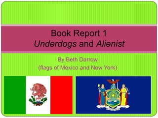 By Beth Darrow (flags of Mexico and New York) Book Report 1Underdogs and Alienist 
