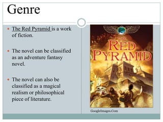 Genre
 The Red Pyramid is a work

of fiction.
 The novel can be classified

as an adventure fantasy
novel.
 The novel can also be

classified as a magical
realism or philosophical
piece of literature.
GoogleImages.Com

 