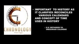 • IMPORTANT TO HISTORY AS
IT CLARIFIES /RECONCILES
VARIOUS CALENDARS
AND CONCEPT OF TIME
USED IN HISTORY
» E.G: ORTHODOX VS.
GREGORIAN CALENDAR
 