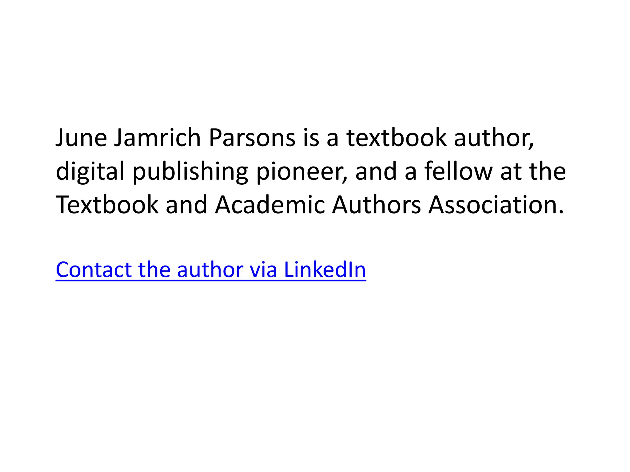 June Jamrich Parsons is a textbook author,
digital publishing pioneer, and a fellow at the
Textbook and Academic Authors Association.
Contact the author via LinkedIn
 