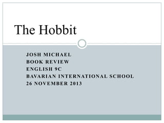 The Hobbit
JOSH MICHAEL
BOOK REVIEW
ENGLISH 9C
B AVA R I A N I N T E R N AT I O N A L S C H O O L
26 NOVEMBER 2013

 