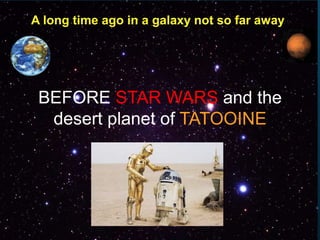 A long time ago in a galaxy not so far away
BEFORE STAR WARS and the
desert planet of TATOOINE
 