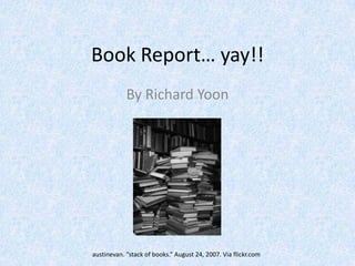 Book Report… yay!! By Richard Yoon austinevan. “stack of books.” August 24, 2007. Via flickr.com 
