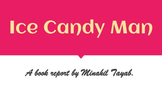 Ice Candy Man
A book report by Minahil Tayab.
 