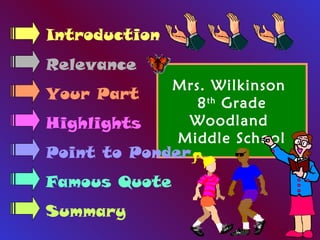 Introduction 
Relevance 
Your Part 
Highlights 
Point to Ponder 
Famous Quote 
Summary 
Mrs. Wilkinson 
8th Grade 
Woodland 
Middle School 
 