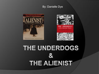 By: Danielle Dye  The Underdogs&The alienist 