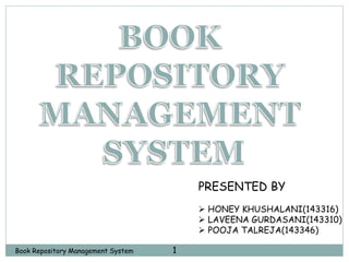 1Book Repository Management System
PRESENTED BY
 HONEY KHUSHALANI(143316)
 LAVEENA GURDASANI(143310)
 POOJA TALREJA(143346)
 