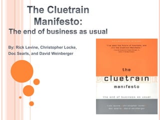 The CluetrainManifesto:The end of business as usual By: Rick Levine, Christopher Locke, Doc Searls, and David Weinberger 