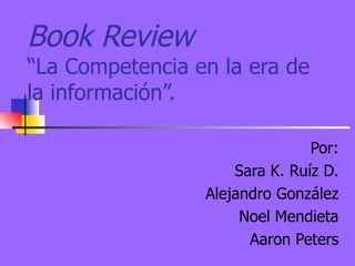 Book Review   “La Competencia en la era de la información”. Por: Sara K. Ruíz D. Alejandro González Noel Mendieta Aaron Peters 