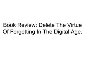 Book Review: Delete The Virtue
Of Forgetting In The Digital Age.
 