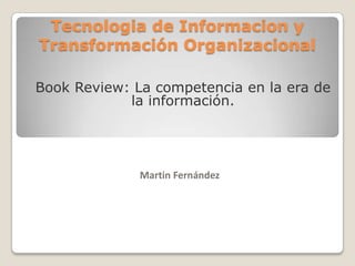 Tecnologia de Informacion y Transformación Organizacional BookReview: La competencia en la era de la información. Martin Fernández 