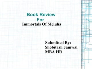 Book Review
For

Immortals Of Meluha

Submitted By:
Shobitash Jamwal
MBA HR

 