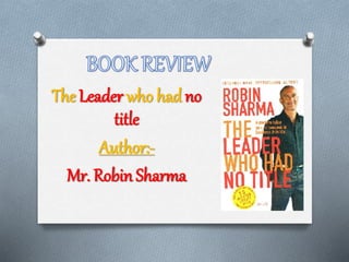 The Leader who had no
title
Author:-
Mr. Robin Sharma
 