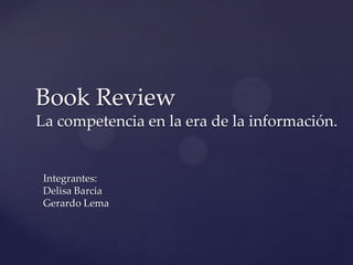 Book Review
La competencia en la era de la información.


 Integrantes:
 Delisa Barcia
 Gerardo Lema
 