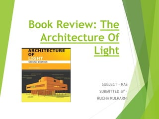 Book Review: The
Architecture Of
Light
SUBJECT – RAS
SUBMITTED BY –
RUCHA KULKARNI
 