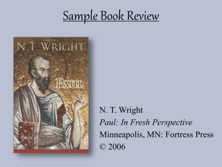 Sample Book Review
N. T. Wright
Paul: In Fresh Perspective
Minneapolis, MN: Fortress Press
© 2006
 