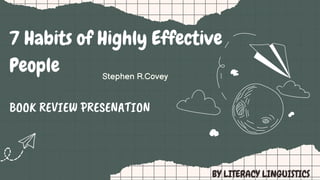 Stephen R.Covey
BOOK REVIEW PRESENATION
7 Habits of Highly Effective
People
BY LITERACY LINGUISTICS
 