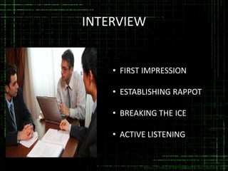 INTERVIEW

• FIRST IMPRESSION
• ESTABLISHING RAPPOT

• BREAKING THE ICE
• ACTIVE LISTENING

 