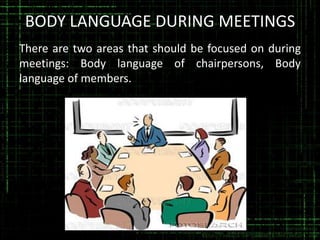 BODY LANGUAGE DURING MEETINGS
There are two areas that should be focused on during
meetings: Body language of chairpersons, Body
language of members.

 