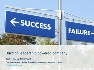 Building leadership powered company
Book review by: Mrinal Krant
Founder member: Agility Consulting (operations to start on Jul 22, 2014)
www.agilityconsulting.org
 