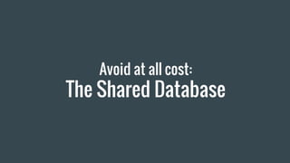 Avoid at all cost:
The Shared Database
 