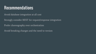 Recommendations
Avoid database integration at all cost
Strongly consider REST for request/response integration
Prefer choreography over orchestration
Avoid breaking changes and the need to version
 