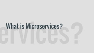 ervices?
What is Microservices?
 