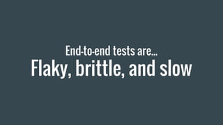 End-to-end tests are...
Flaky, brittle, and slow
 