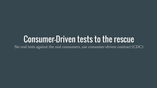 Consumer-Driven tests to the rescue
No real tests against the real consumers, use consumer-driven contract (CDC)
 