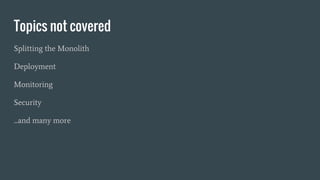 Topics not covered
Splitting the Monolith
Deployment
Monitoring
Security
...and many more
 