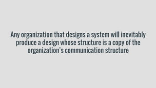 Any organization that designs a system will inevitably
produce a design whose structure is a copy of the
organization’s communication structure
 