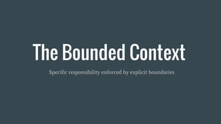 The Bounded Context
Specific responsibility enforced by explicit boundaries
 
