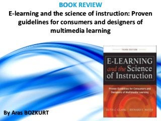 BOOK REVIEW
E-learning and the science of instruction: Proven
guidelines for consumers and designers of
multimedia learning
By Aras BOZKURT
 