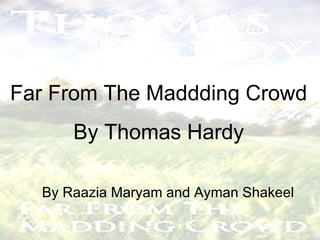Far From The Maddding Crowd By Thomas Hardy By Raazia Maryam and Ayman Shakeel 