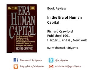 Book Review
In the Era of Human
Capital
Richard Crawford
Published 1991
HarperBusiness , New York
By: Mohamad Adriyanto
Mohamad Adriyanto @adriyanto
http://bit.ly/adriyanto madriyanto@gmail.com
 