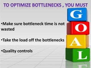 •Make sure bottleneck time is not
wasted
•Take the load off the bottlenecks
•Quality controls

 