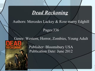 Dead Reckoning
Authors: Mercedes Lackey & Rose marry Edghill

                 Pages:336

Genre: Western, Horror, Zombies, Young Adult

         Publisher: Bloomsbury USA
         Publication Date: June 2012
 