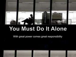 With great power comes great responsibility
 