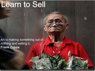 Art is making something out of
nothing and selling it.
Frank Zappa
 