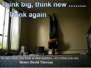 Its not what you look at that matters , it’s what you see.
              Henry David Thoreau
 