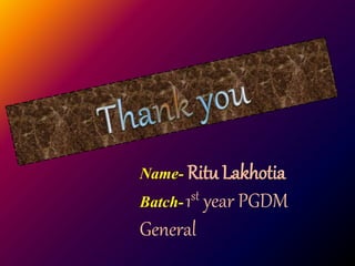 Name- Ritu Lakhotia
Batch-1st year PGDM
General
 