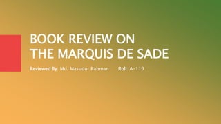 BOOK REVIEW ON
THE MARQUIS DE SADE
Reviewed By: Md. Masudur Rahman Roll: A-119
 
