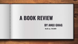 A BOOK REVIEW
BY ANUJ GHAG
Roll no. M1809
 