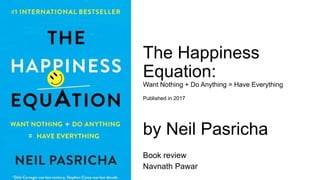 The Happiness
Equation:
Want Nothing + Do Anything = Have Everything
Published in 2017
by Neil Pasricha
Book review
Navnath Pawar
 