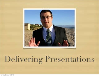 Delivering Presentations
Sunday, October 2, 2011
 