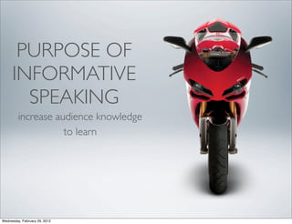 PURPOSE OF
     INFORMATIVE
       SPEAKING
         increase audience knowledge
                    to learn




Wednesday, February 29, 2012
 