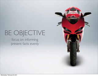 BE OBJECTIVE
                 focus on informing
                 present facts evenly




Wednesday, February 29, 2012
 