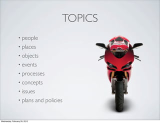 TOPICS
                 • people
                 • places
                 • objects
                 • events
                 • processes
                 • concepts
                 • issues
                 • plans       and policies


Wednesday, February 29, 2012
 